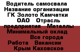 Водитель самосвала › Название организации ­ ГК Золото Камчатки, ОАО › Отрасль предприятия ­ Металлы › Минимальный оклад ­ 65 000 - Все города Работа » Вакансии   . Крым,Каховское